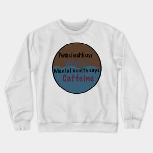 Physical health says water, mental health says caffeine Crewneck Sweatshirt